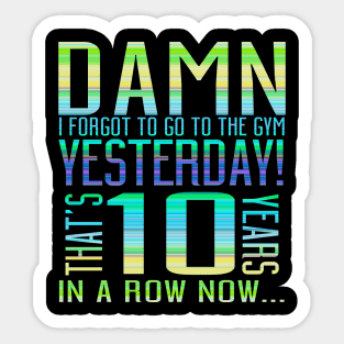 Damn I Forgot To Go To The Gym Yesterday That's 10 Years In A Row Now... Sticker